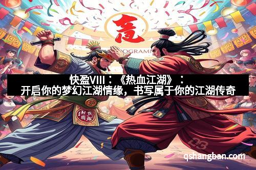 快盈VIII：《热血江湖》：开启你的梦幻江湖情缘，书写属于你的江湖传奇